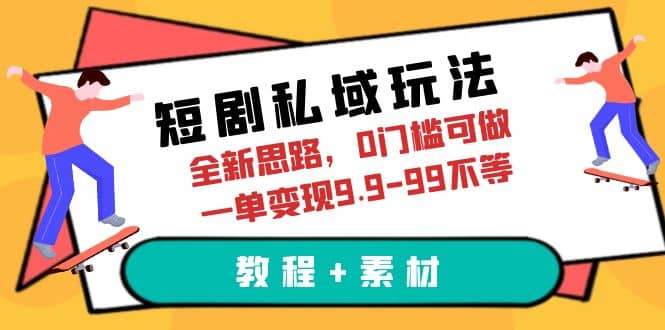 短剧私域玩法，全新思路，0门槛可做，一单变现9.9-99不等（教程 素材）-杨振轩笔记