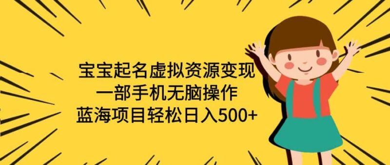 宝宝起名虚拟资源变现，一部手机无脑操作，蓝海项目轻松日入500 （附软件）-杨振轩笔记