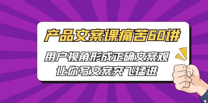 产品文案课痛苦60讲，用户视角形成正确文案观，让你写文案突飞猛进-杨振轩笔记