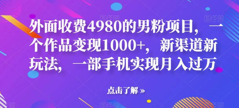 外面收费4980的男粉项目，一个作品变现1000 ，新渠道新玩法，一部手机实现月入过万【揭秘】-杨振轩笔记