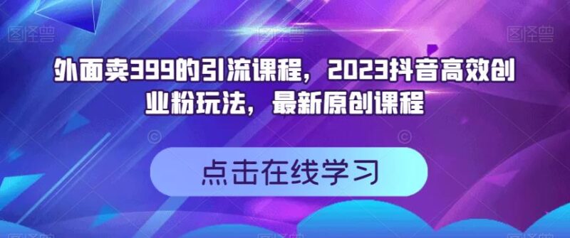 外面卖399的引流课程，2023抖音高效创业粉玩法，最新原创课程-杨振轩笔记