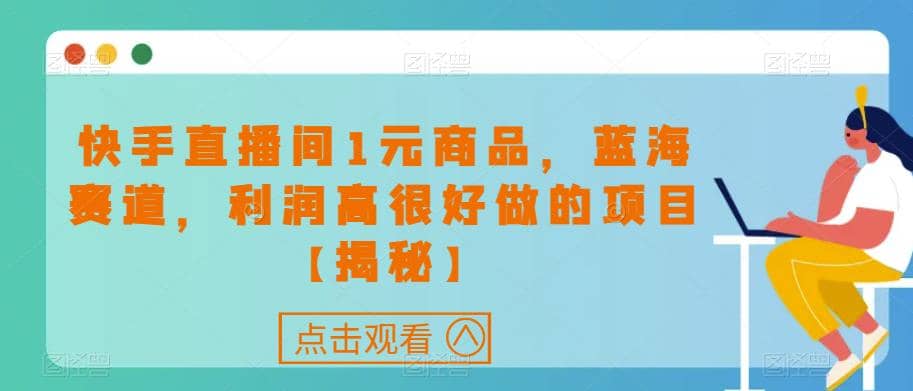 快手直播间1元商品，蓝海赛道，利润高很好做的项目【揭秘】-杨振轩笔记