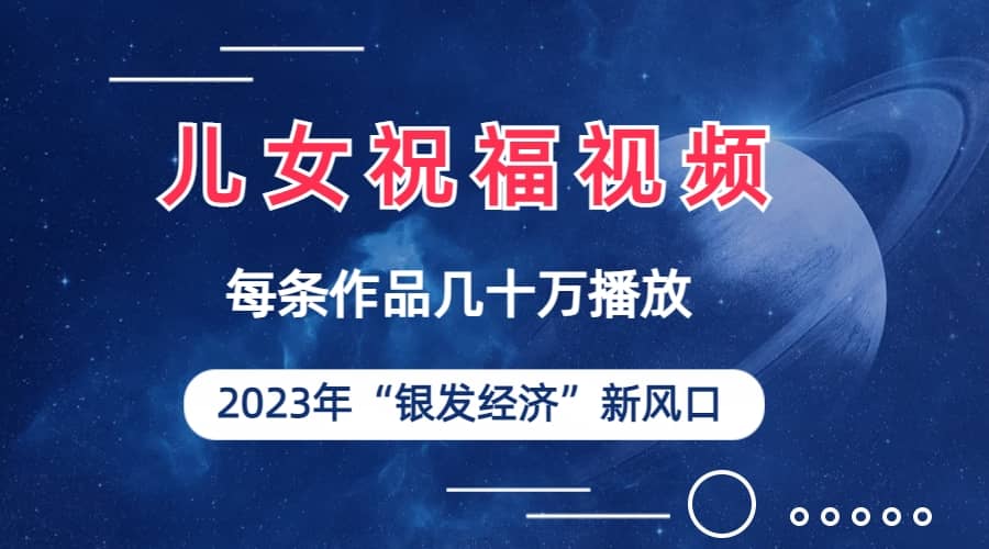 儿女祝福视频彻底爆火，一条作品几十万播放，2023年一定要抓住的新风口-杨振轩笔记