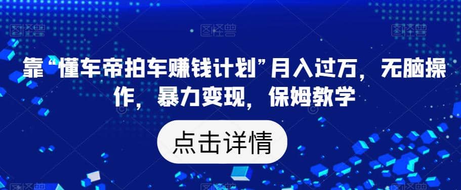 靠“懂车帝拍车赚钱计划”月入过万，无脑操作，暴力变现，保姆教学【揭秘】-杨振轩笔记