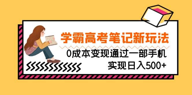 刚需高利润副业，学霸高考笔记新玩法，0成本变现通过一部手机实现日入500-杨振轩笔记