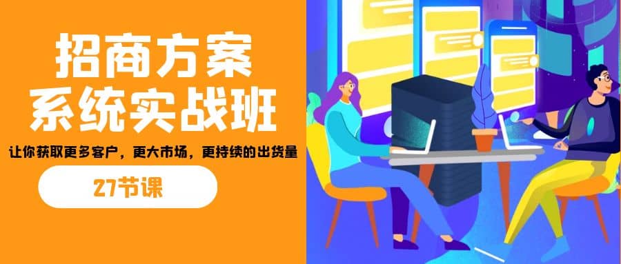 招商·方案系统实战班：让你获取更多客户，更大市场，更持续的出货量(27节)-杨振轩笔记