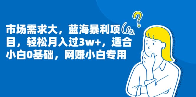 市场需求大，蓝海暴利项目，轻松月入过3w ，适合小白0基础，网赚小白专用-杨振轩笔记