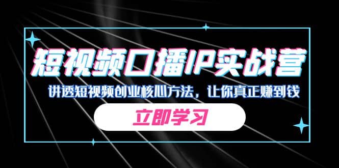 某收费培训：短视频口播IP实战营，讲透短视频创业核心方法，让你真正赚到钱-杨振轩笔记