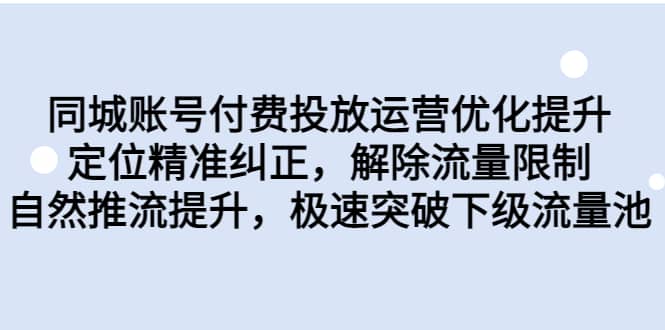 同城账号付费投放运营优化提升，定位精准纠正，解除流量限制，自然推流提升，极速突破下级流量池-杨振轩笔记