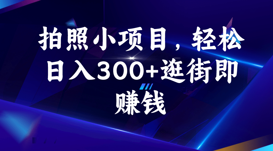 拍照小项目，轻松日入300 逛街即赚钱-杨振轩笔记