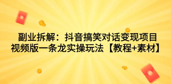 副业拆解：抖音搞笑对话变现项目，视频版一条龙实操玩法【教程 素材】-杨振轩笔记