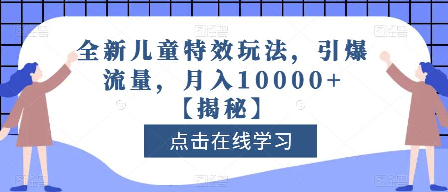 全新儿童特效玩法，引爆流量，月入10000 【揭秘】-杨振轩笔记