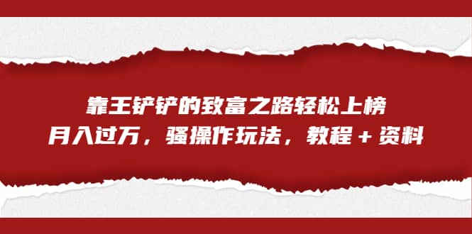 全网首发，靠王铲铲的致富之路轻松上榜，月入过万，骚操作玩法，教程＋资料-杨振轩笔记