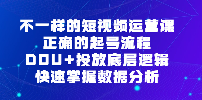 不一样的短视频运营课，正确的起号流程，DOU 投放底层逻辑，快速掌握数据分析-杨振轩笔记