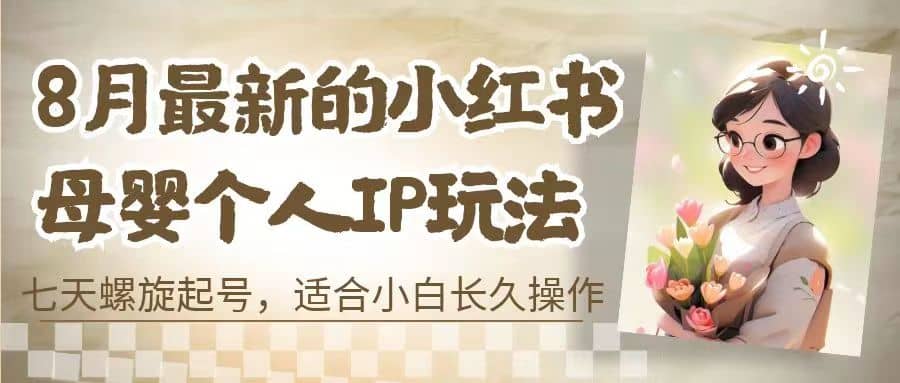 8月最新的小红书母婴个人IP玩法，七天螺旋起号 小白长久操作(附带全部教程)-杨振轩笔记