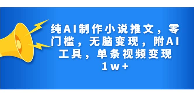 纯AI制作小说推文，零门槛，无脑变现，附AI工具，单条视频变现1w-杨振轩笔记