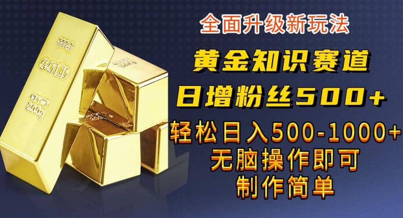 黄金知识赛道，一条作品涨粉500 ，私域高利润单品转化，一部手机轻松实现日入500【揭秘】-杨振轩笔记