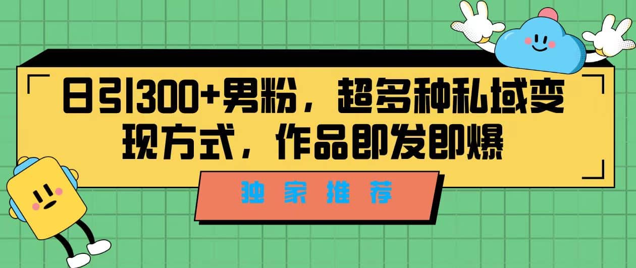 独家推荐！日引300 男粉，超多种私域变现方式，作品即发即报-杨振轩笔记