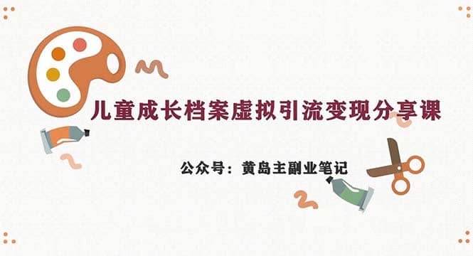 副业拆解：儿童成长档案虚拟资料变现副业，一条龙实操玩法（教程 素材）-杨振轩笔记