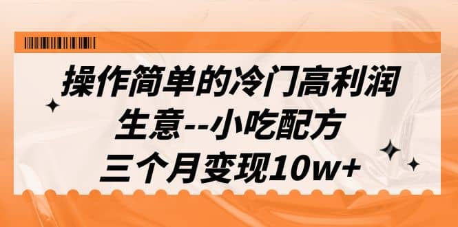 操作简单的冷门高利润生意–小吃配方，三个月变现10w （教程 配方资料）-杨振轩笔记