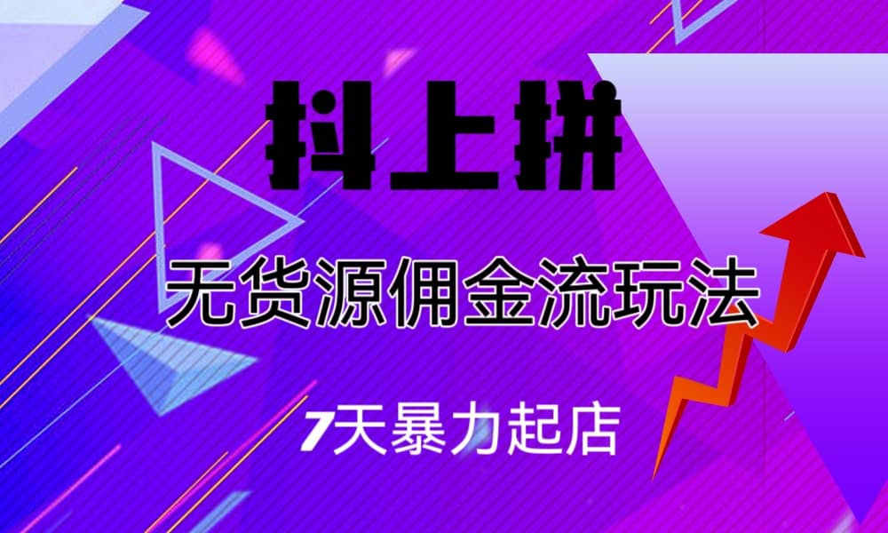 抖上拼无货源佣金流玩法，7天暴力起店，月入过万-杨振轩笔记