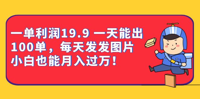 一单利润19.9 一天能出100单，每天发发图片 小白也能月入过万（教程 资料）-杨振轩笔记