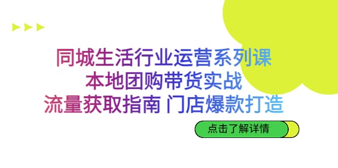 同城生活行业运营系列课：本地团购带货实战，流量获取指南 门店爆款打造-杨振轩笔记