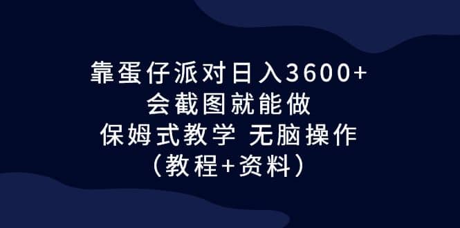 靠蛋仔派对日入3600 ，会截图就能做，保姆式教学 无脑操作（教程 资料）-杨振轩笔记