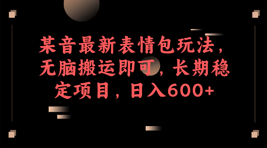 某音最新表情包玩法，无脑搬运即可，长期稳定项目，日入600-杨振轩笔记