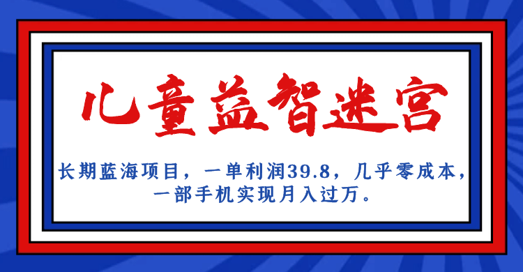 长期蓝海项目 儿童益智迷宫 一单利润39.8 几乎零成本 一部手机实现月入过万-杨振轩笔记