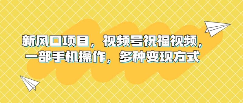 新风口项目，视频号祝福视频，一部手机操作，多种变现方式-杨振轩笔记
