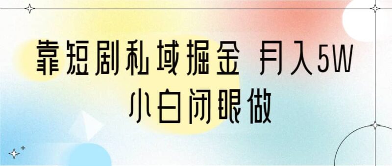 靠短剧私域掘金 月入5W 小白闭眼做（教程 2T资料）-杨振轩笔记