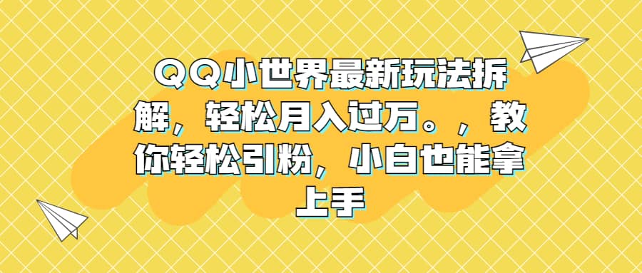 QQ小世界最新玩法拆解，轻松月入过万。教你轻松引粉，小白也能拿上手-杨振轩笔记