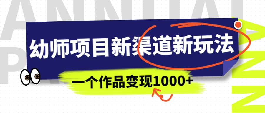 幼师项目新渠道新玩法，一个作品变现1000 ，一部手机实现月入过万-杨振轩笔记