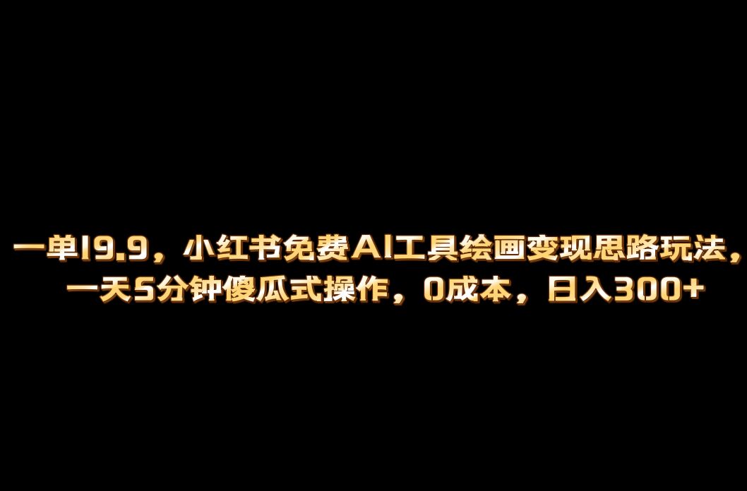 小红书免费AI工具绘画变现玩法，一天5分钟傻瓜式操作，0成本日入300-杨振轩笔记