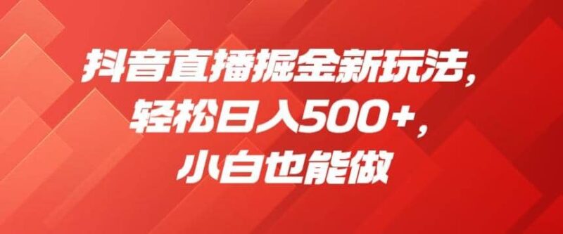 抖音直播掘金新玩法，轻松日入500 ，小白也能做【揭秘】-杨振轩笔记