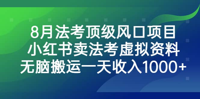 8月法考顶级风口项目，小红书卖法考虚拟资料，无脑搬运一天收入1000-杨振轩笔记