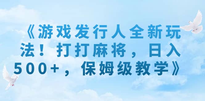 《游戏发行人全新玩法！打打麻将，日入500 ，保姆级教学》-杨振轩笔记