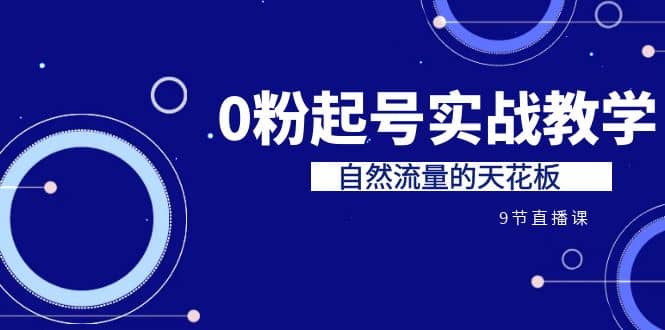 某收费培训7-8月课程：0粉起号实战教学，自然流量的天花板（9节）-杨振轩笔记