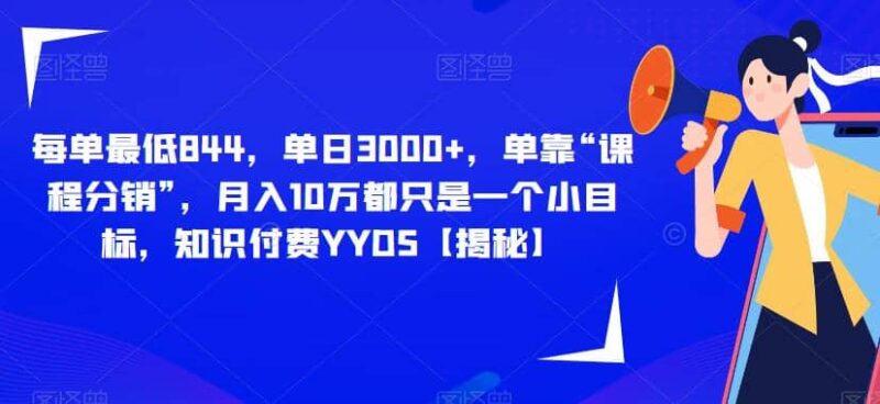 每单最低844,单日3000 ,单靠“课程分销”,月入10万都只是一个小目标,知识付费YYDS【揭秘】-杨振轩笔记