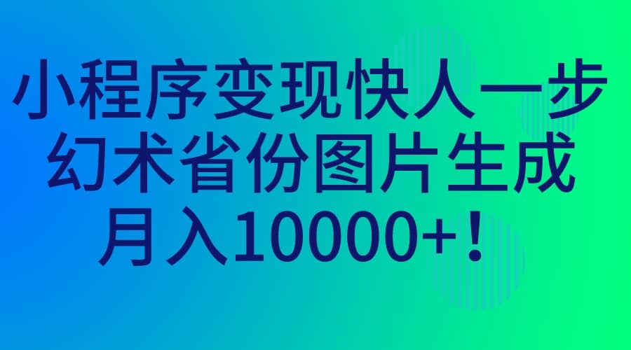 小程序变现快人一步，幻术省份图片生成，月入10000-杨振轩笔记