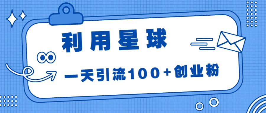 利用星球，一天引流100 创业粉-杨振轩笔记