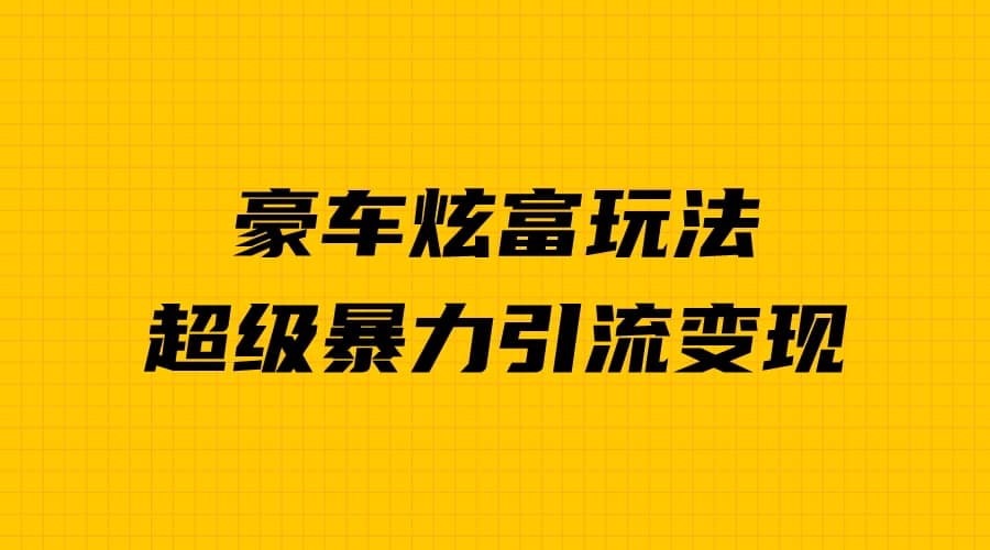 豪车炫富独家玩法，暴力引流多重变现，手把手教学-杨振轩笔记