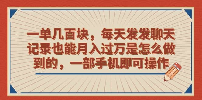 一单几百块，每天发发聊天记录也能月入过万是怎么做到的，一部手机即可操作-杨振轩笔记