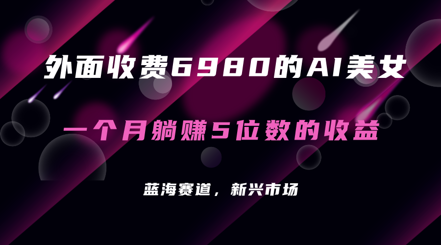 外面收费6980的AI美女项目！每月躺赚5位数收益（教程 素材 工具）-杨振轩笔记