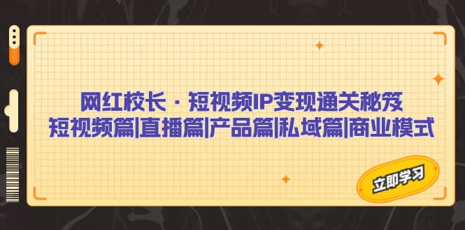 网红校长·短视频IP变现通关秘笈：短视频篇 直播篇 产品篇 私域篇 商业模式-杨振轩笔记