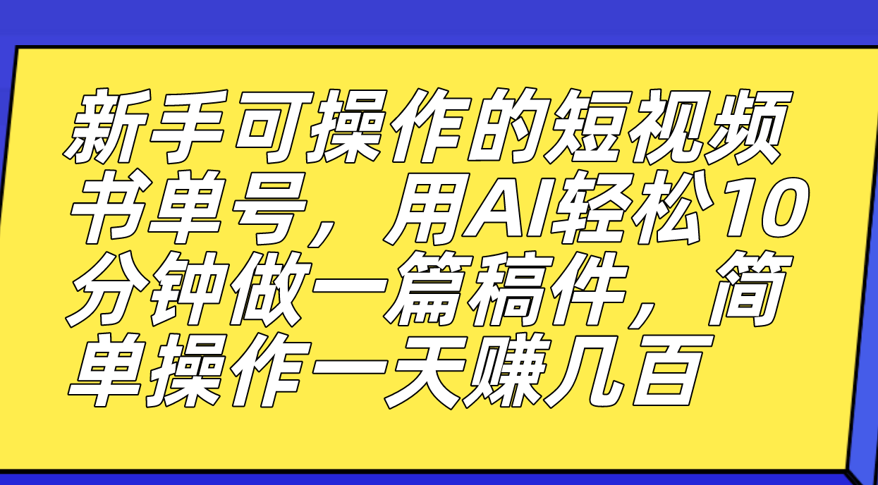 新手可操作的短视频书单号，用AI轻松10分钟做一篇稿件，一天轻松赚几百-杨振轩笔记