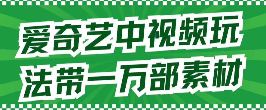 爱奇艺中视频玩法，不用担心版权问题（详情教程 一万部素材）-杨振轩笔记