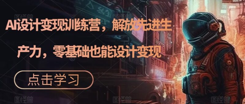 AI设计变现特训营,解放先进生产力,0基础也能设计变现(22节完结)-杨振轩笔记