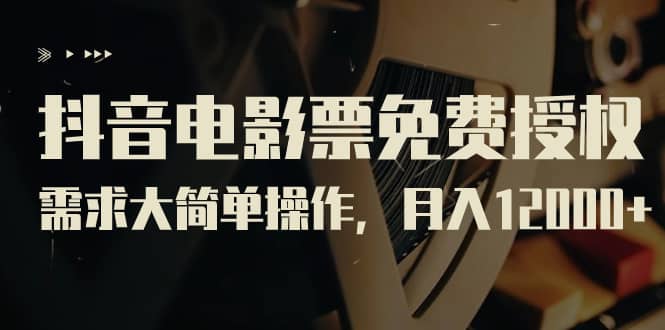 抖音电影票免费授权，需求大简单操作，月入12000 （教程 素材打包）-杨振轩笔记